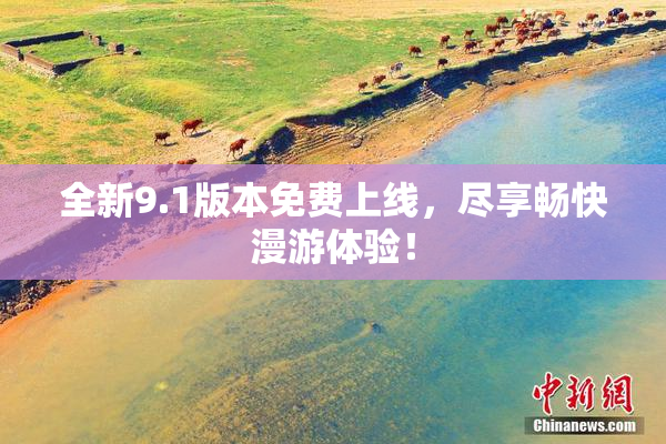 全新9.1版本免费上线，尽享畅快漫游体验！