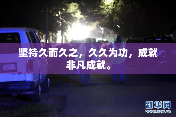 坚持久而久之，久久为功，成就非凡成就。