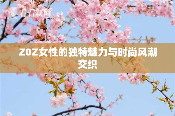 Z0Z女性的独特魅力与时尚风潮交织