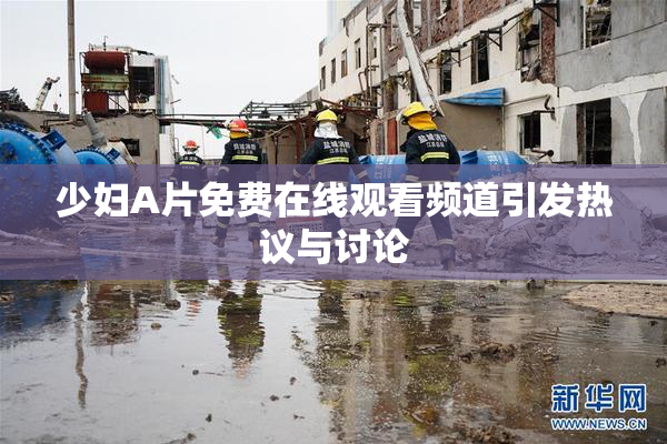 少妇A片免费在线观看频道引发热议与讨论