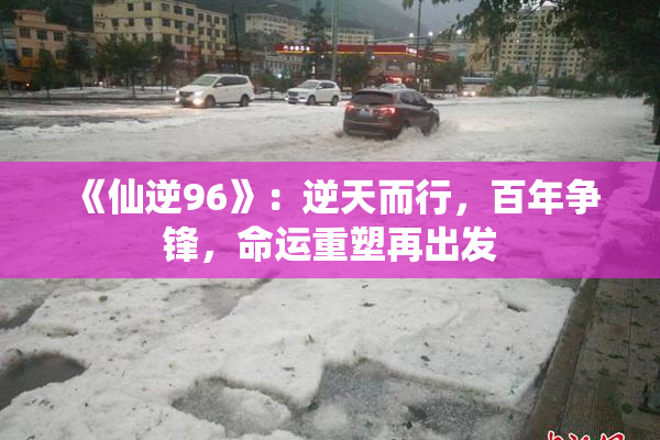《仙逆96》：逆天而行，百年争锋，命运重塑再出发