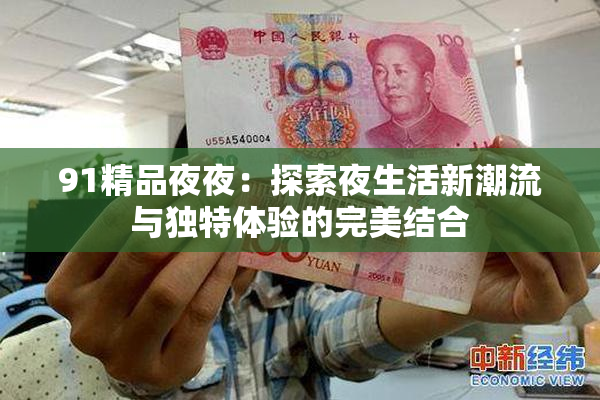 91精品夜夜：探索夜生活新潮流与独特体验的完美结合