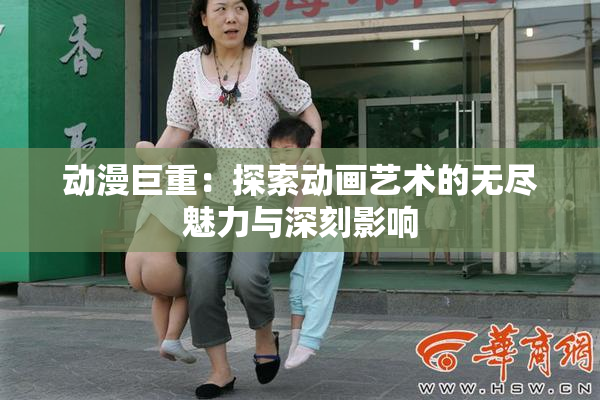 动漫巨重：探索动画艺术的无尽魅力与深刻影响