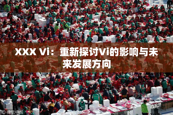 XXX Vi：重新探讨Vi的影响与未来发展方向
