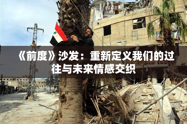 《前度》沙发：重新定义我们的过往与未来情感交织