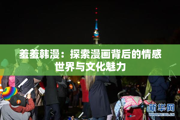 羞羞韩漫：探索漫画背后的情感世界与文化魅力