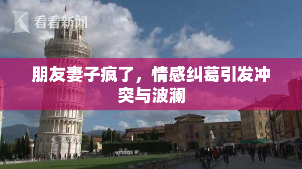 朋友妻子疯了，情感纠葛引发冲突与波澜
