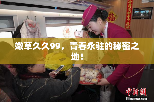 嫩草久久99，青春永驻的秘密之地！