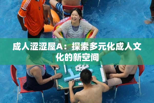 成人涩涩屋A：探索多元化成人文化的新空间