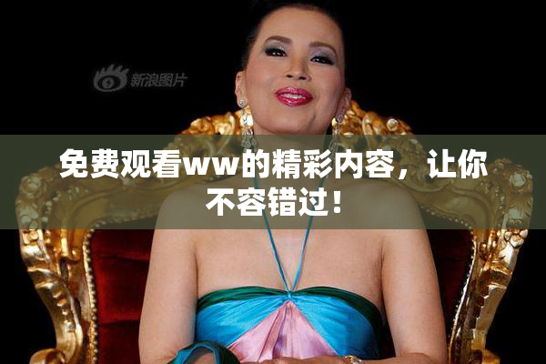 免费观看ww的精彩内容，让你不容错过！