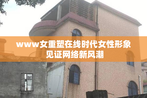 www女重塑在线时代女性形象 见证网络新风潮