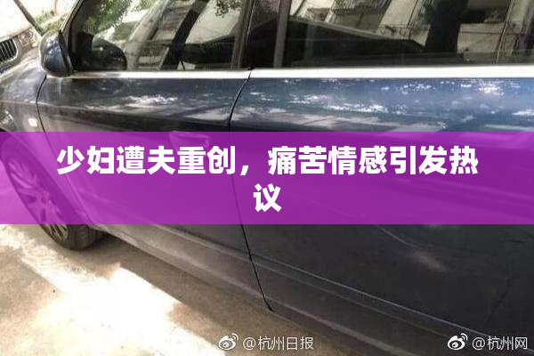 少妇遭夫重创，痛苦情感引发热议