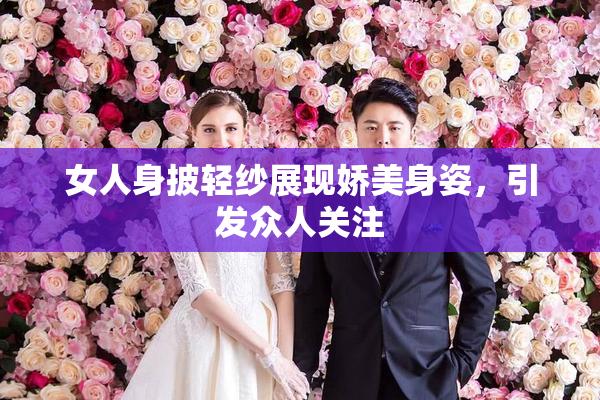 女人身披轻纱展现娇美身姿，引发众人关注