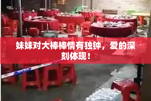 妹妹对大棒棒情有独钟，爱的深刻体现！