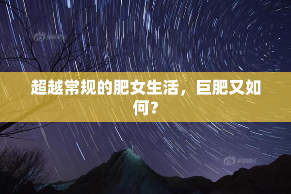 超越常规的肥女生活，巨肥又如何？