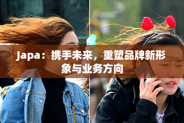 Japa：携手未来，重塑品牌新形象与业务方向