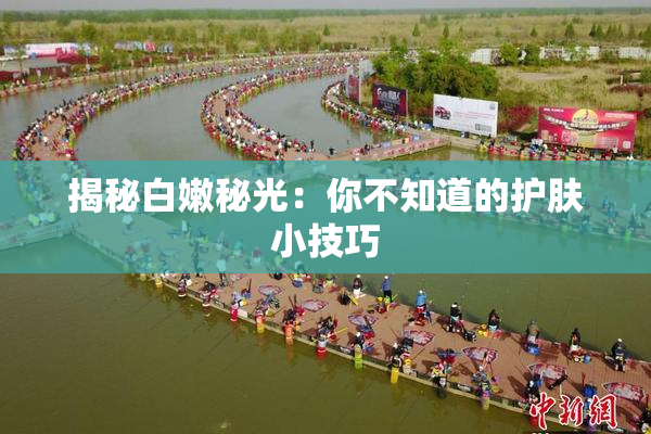 揭秘白嫩秘光：你不知道的护肤小技巧