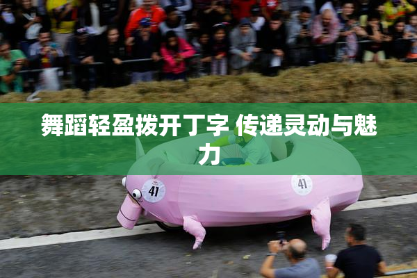 舞蹈轻盈拨开丁字 传递灵动与魅力