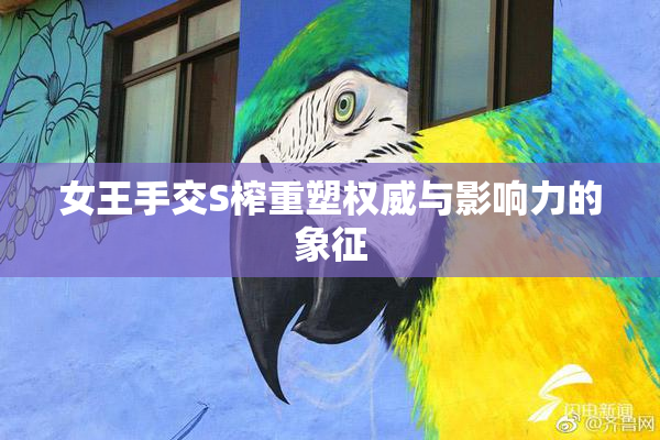 女王手交S榨重塑权威与影响力的象征