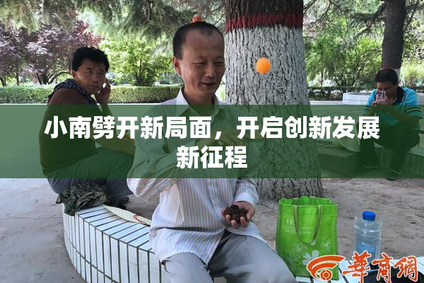 小南劈开新局面，开启创新发展新征程