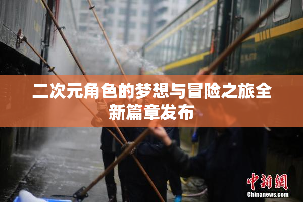 二次元角色的梦想与冒险之旅全新篇章发布
