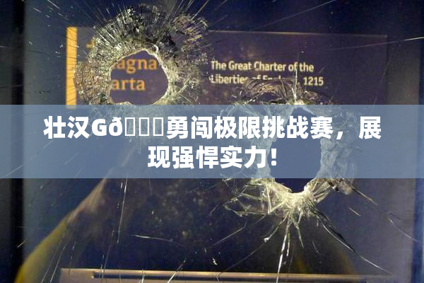 壮汉G🈚勇闯极限挑战赛，展现强悍实力！