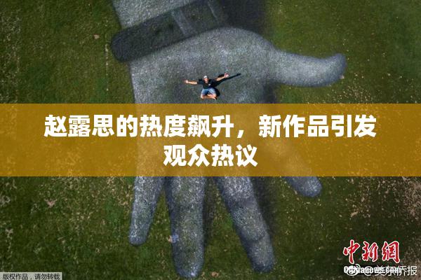 赵露思的热度飙升，新作品引发观众热议