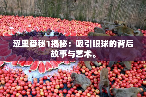 涩里番秘1揭秘：吸引眼球的背后故事与艺术。