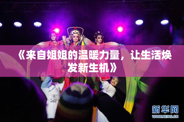 《来自姐姐的温暖力量，让生活焕发新生机》