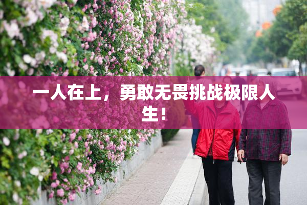 一人在上，勇敢无畏挑战极限人生！