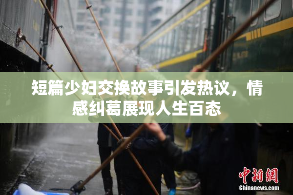 短篇少妇交换故事引发热议，情感纠葛展现人生百态