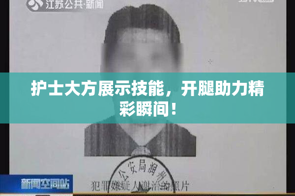 护士大方展示技能，开腿助力精彩瞬间！