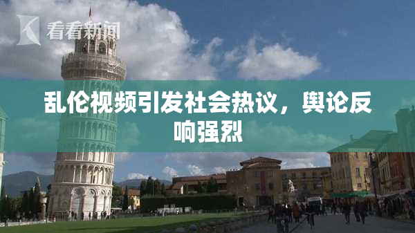 乱伦视频引发社会热议，舆论反响强烈