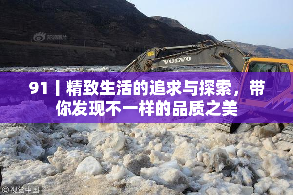 91丨精致生活的追求与探索，带你发现不一样的品质之美