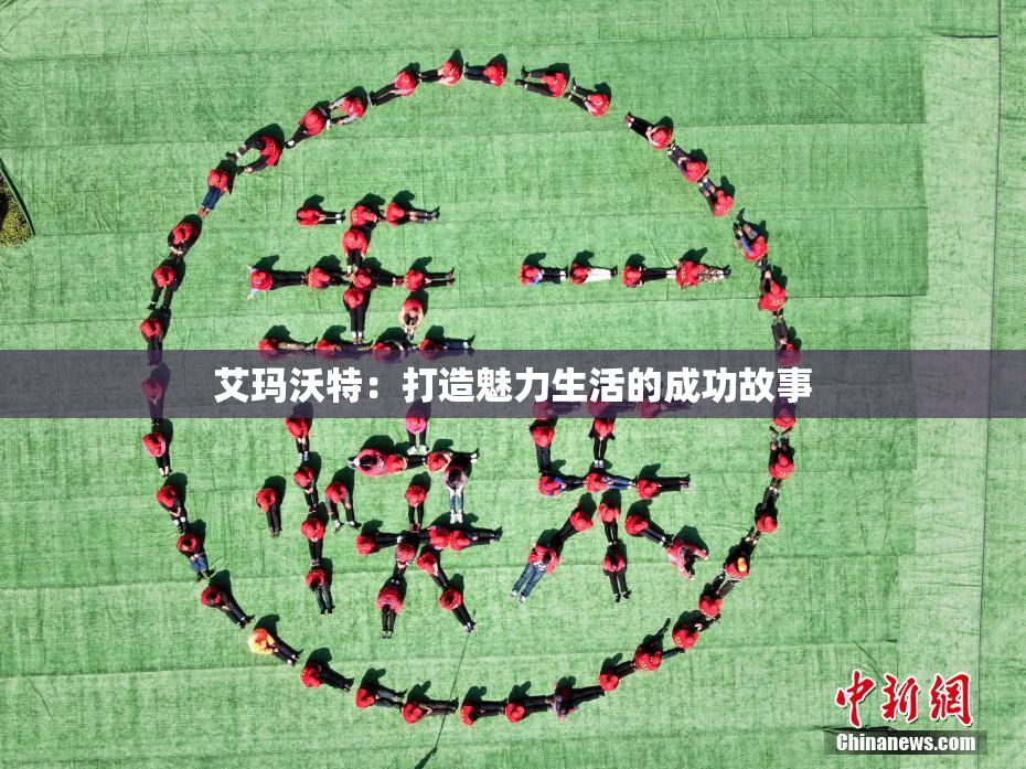 艾玛沃特：打造魅力生活的成功故事
