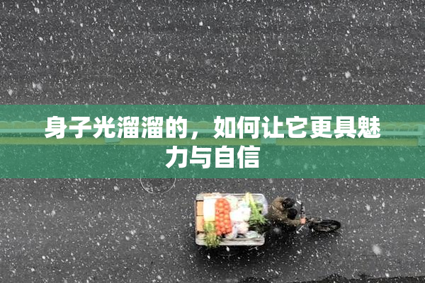 身子光溜溜的，如何让它更具魅力与自信