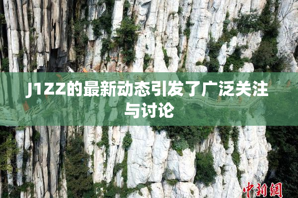 J1ZZ的最新动态引发了广泛关注与讨论