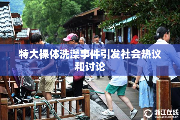 特大裸体洗澡事件引发社会热议和讨论