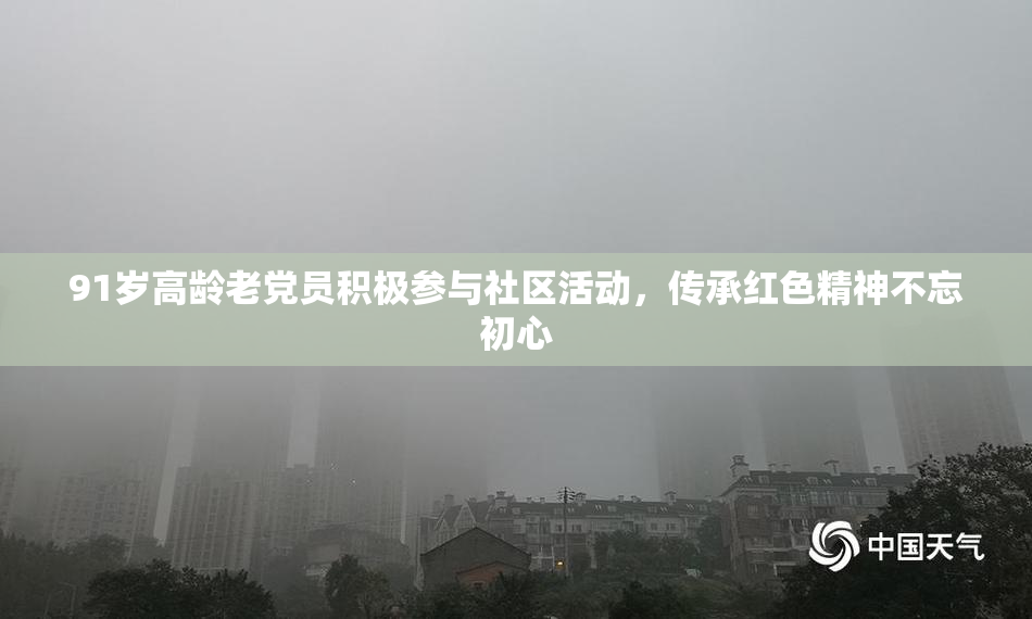 91岁高龄老党员积极参与社区活动，传承红色精神不忘初心