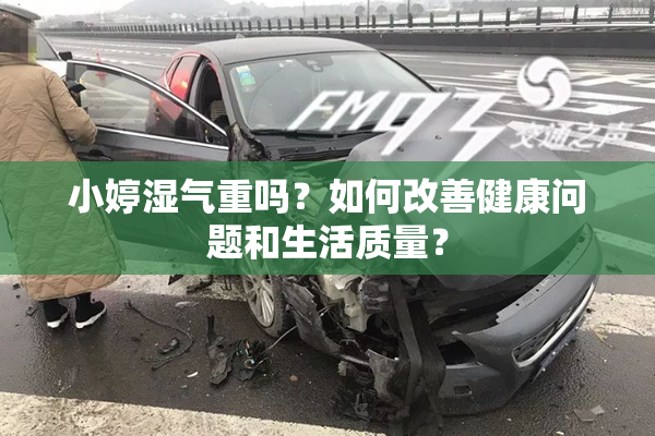 小婷湿气重吗？如何改善健康问题和生活质量？