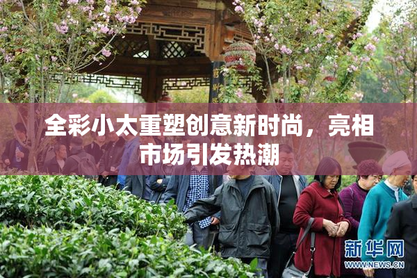全彩小太重塑创意新时尚，亮相市场引发热潮
