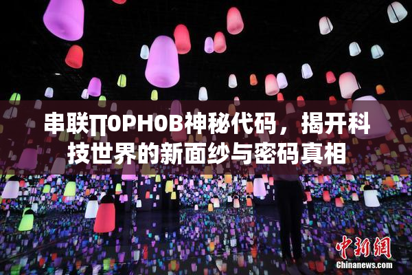 串联∏0PH0B神秘代码，揭开科技世界的新面纱与密码真相