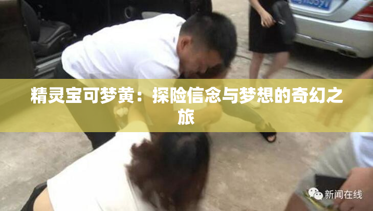 精灵宝可梦黄：探险信念与梦想的奇幻之旅