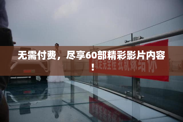 无需付费，尽享60部精彩影片内容！