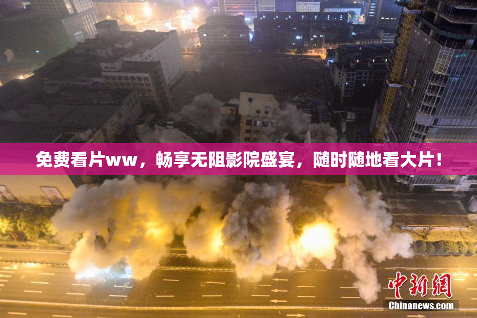 免费看片ww，畅享无阻影院盛宴，随时随地看大片！