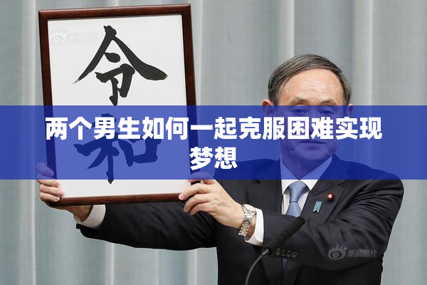 两个男生如何一起克服困难实现梦想