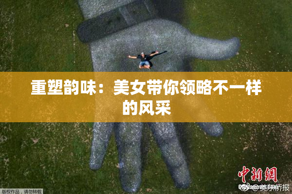 重塑韵味：美女带你领略不一样的风采
