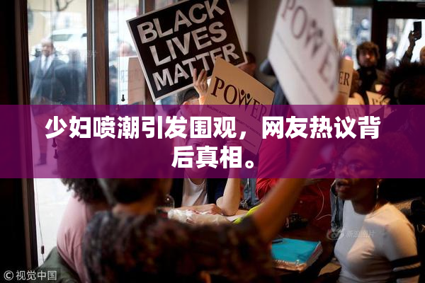 少妇喷潮引发围观，网友热议背后真相。