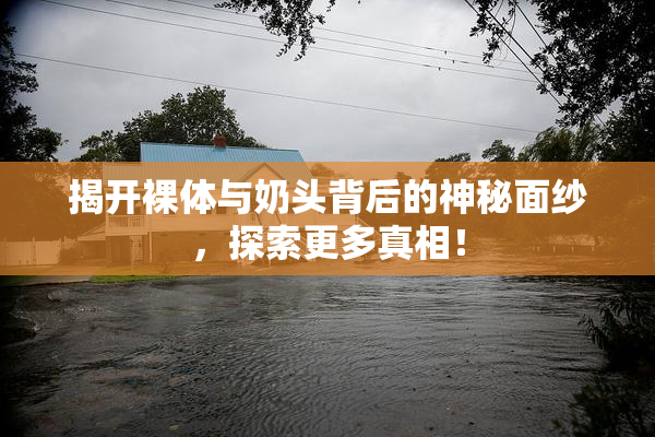 揭开裸体与奶头背后的神秘面纱，探索更多真相！
