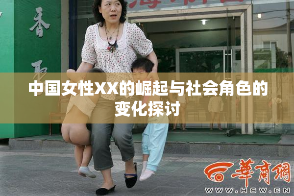 中国女性XX的崛起与社会角色的变化探讨